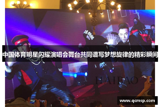 中國體育明星閃耀演唱會(huì )舞臺共同譜寫(xiě)夢(mèng)想旋律的精彩瞬間